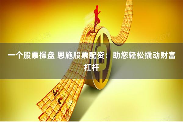 一个股票操盘 恩施股票配资：助您轻松撬动财富杠杆