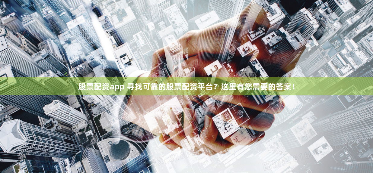 股票配资app 寻找可靠的股票配资平台？这里有您需要的答案！