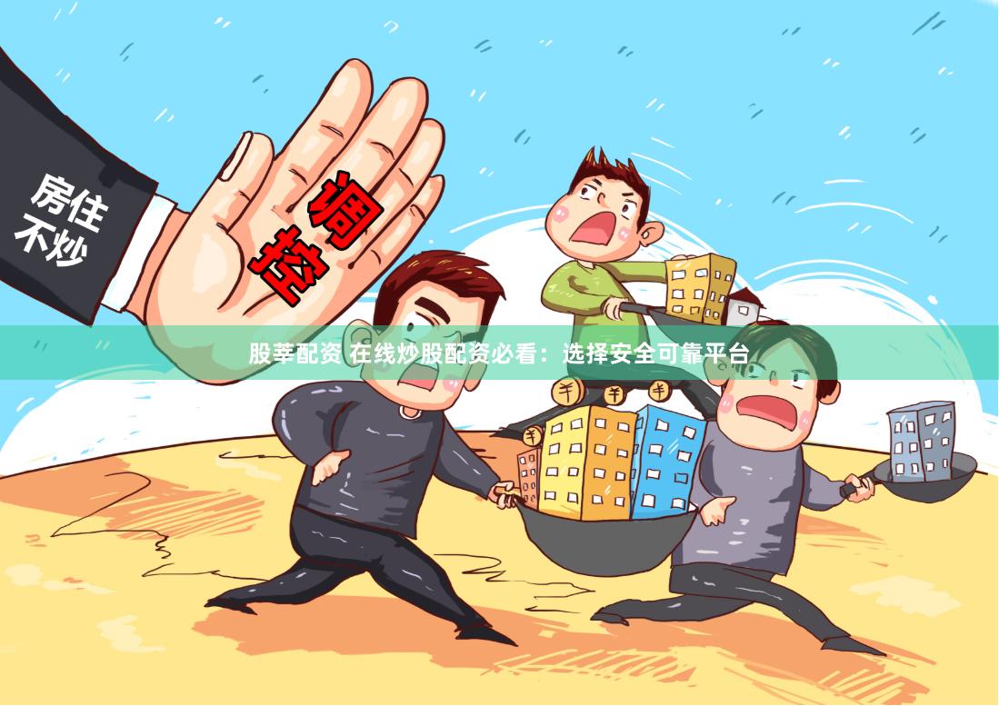 股莘配资 在线炒股配资必看：选择安全可靠平台