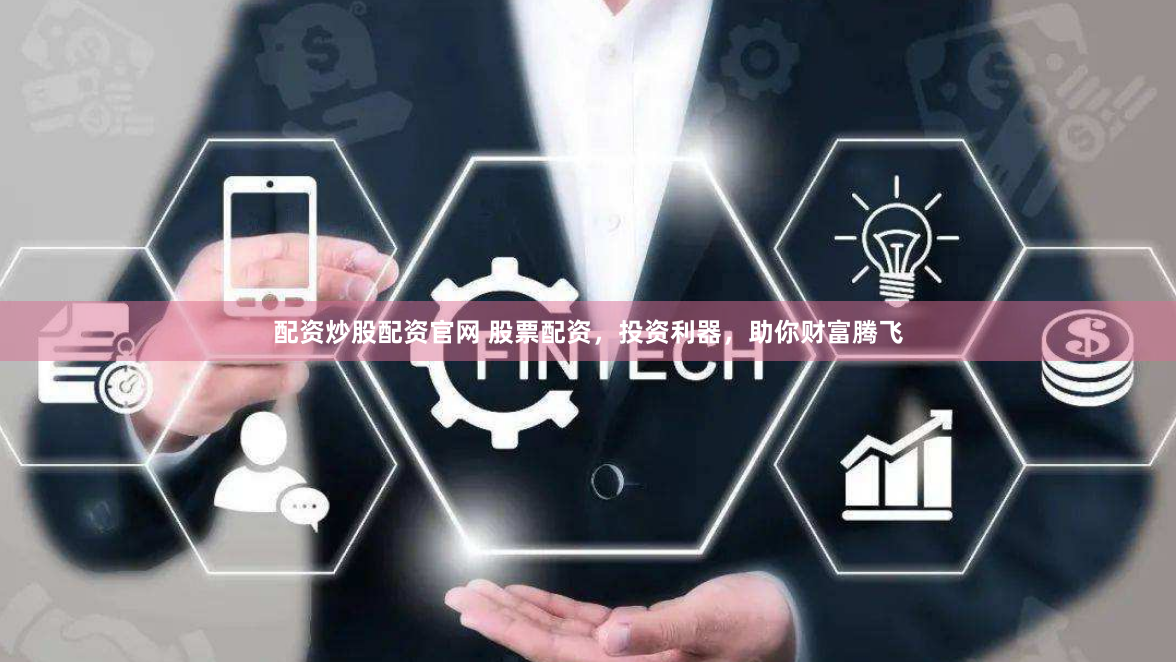 配资炒股配资官网 股票配资，投资利器，助你财富腾飞