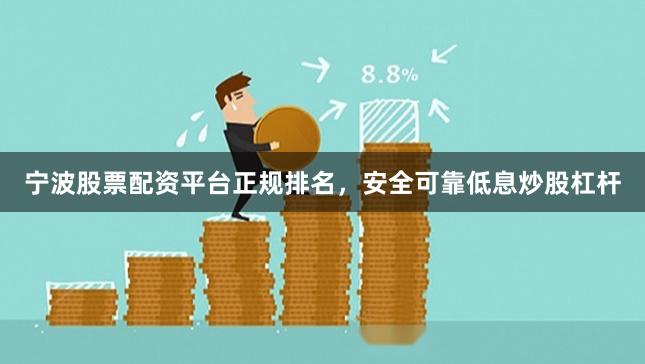宁波股票配资平台正规排名，安全可靠低息炒股杠杆