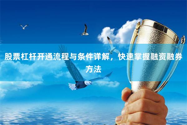 股票杠杆开通流程与条件详解，快速掌握融资融券方法