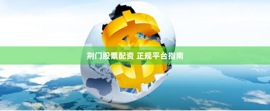 荆门股票配资 正规平台指南