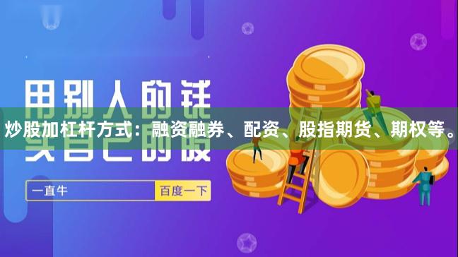 炒股加杠杆方式：融资融券、配资、股指期货、期权等。
