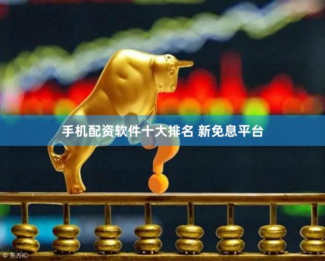 手机配资软件十大排名 新免息平台