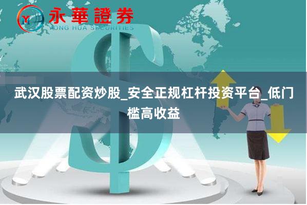 武汉股票配资炒股_安全正规杠杆投资平台_低门槛高收益