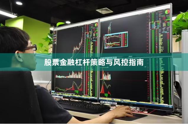 股票金融杠杆策略与风控指南