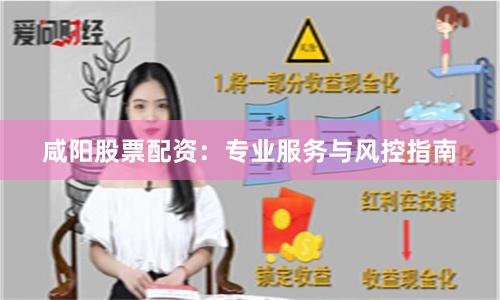 咸阳股票配资：专业服务与风控指南
