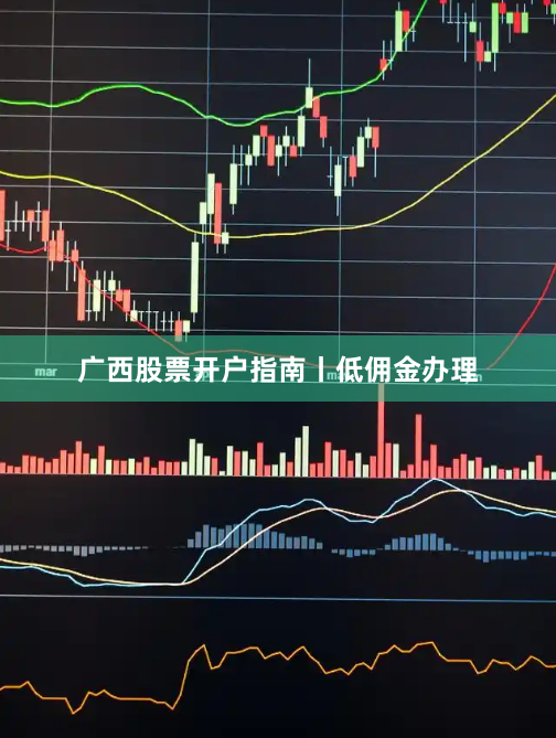 广西股票开户指南丨低佣金办理