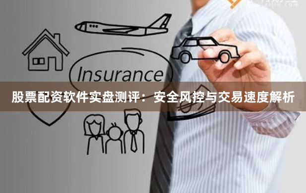 股票配资软件实盘测评：安全风控与交易速度解析