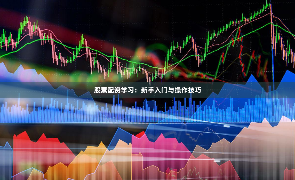 股票配资学习：新手入门与操作技巧