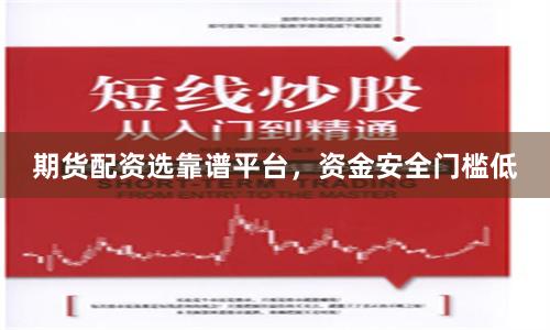 期货配资选靠谱平台，资金安全门槛低
