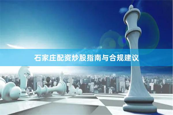 石家庄配资炒股指南与合规建议